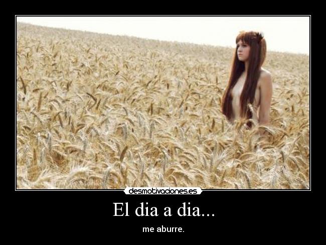 El dia a dia... - me aburre.