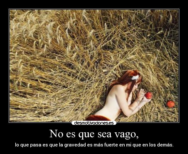 No es que sea vago, - lo que pasa es que la gravedad es más fuerte en mi que en los demás.