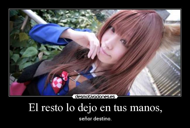 El resto lo dejo en tus manos, - señor destino.