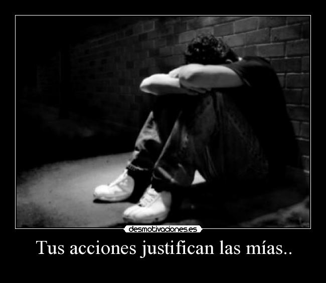 Tus acciones justifican las mías.. - 