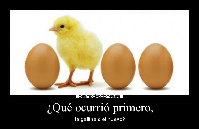 ¿Qué ocurrió primero, - la gallina o el huevo?