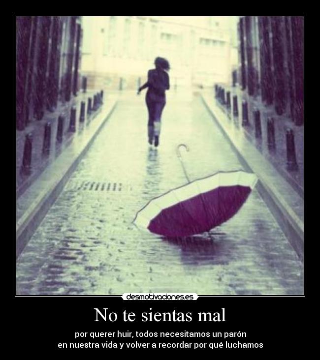 No te sientas mal - por querer huir, todos necesitamos un parón
en nuestra vida y volver a recordar por qué luchamos