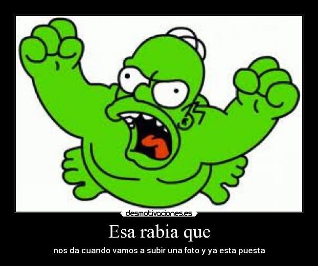 Esa rabia que - nos da cuando vamos a subir una foto y ya esta puesta