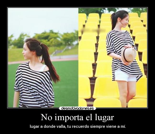 No importa el lugar - lugar a donde valla, tu recuerdo siempre viene a mí.