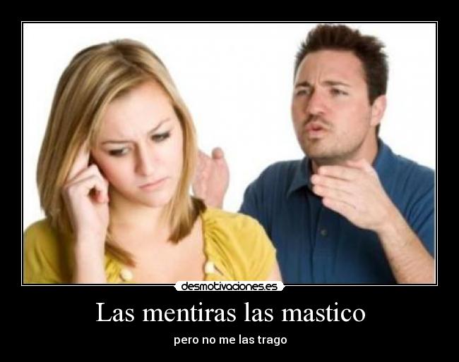 Las mentiras las mastico - pero no me las trago