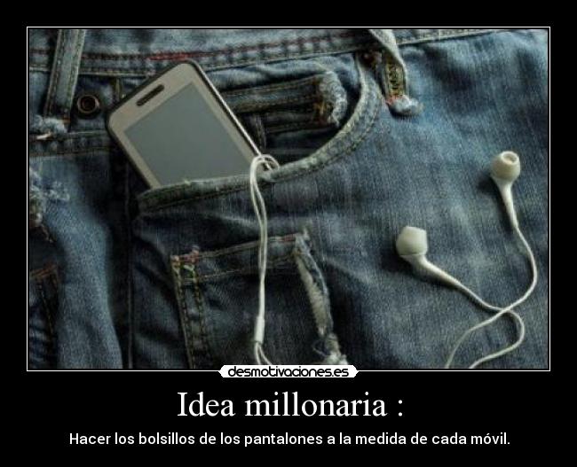 Idea millonaria : - Hacer los bolsillos de los pantalones a la medida de cada móvil.