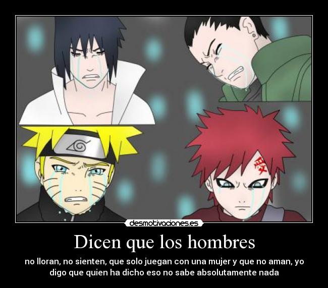 Dicen que los hombres - no lloran, no sienten, que solo juegan con una mujer y que no aman, yo
digo que quien ha dicho eso no sabe absolutamente nada