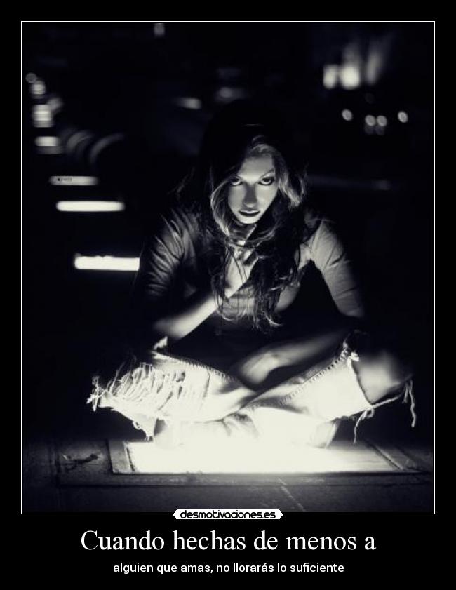 Cuando hechas de menos a - alguien que amas, no llorarás lo suficiente