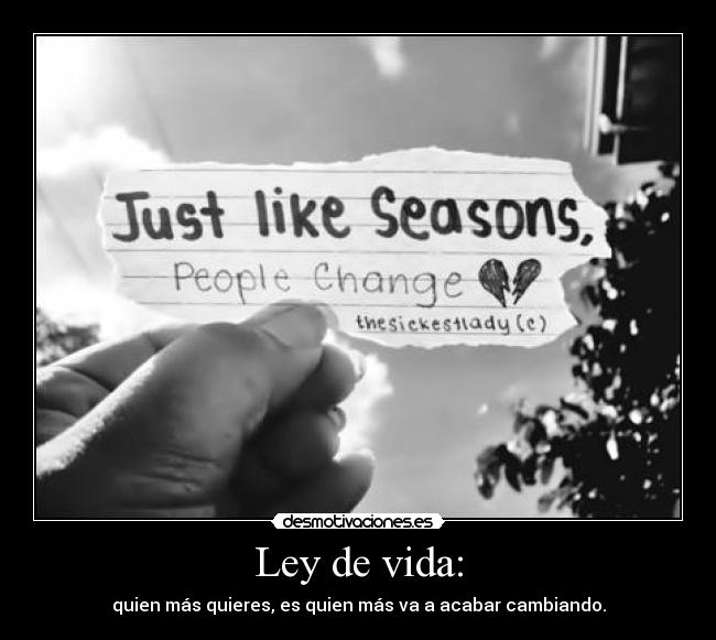 Ley de vida: - quien más quieres, es quien más va a acabar cambiando.