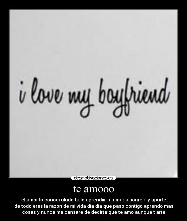 te amooo - el amor lo conoci alado tullo aprendiii : a amar a sonreir y aparte
de todo eres la razon de mi vida dia dia que paso contigo aprendo mas
cosas y nunca me cansare de decirte que te amo aunque t arte