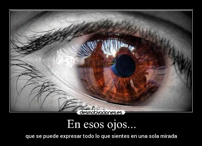 En esos ojos... - que se puede expresar todo lo que sientes en una sola mirada