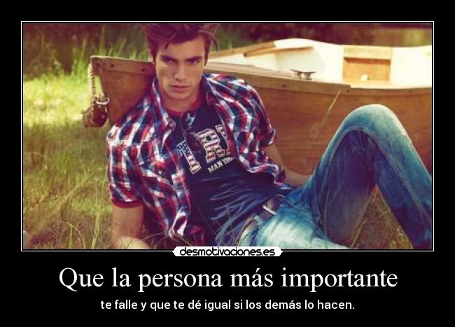 Que la persona más importante - te falle y que te dé igual si los demás lo hacen.