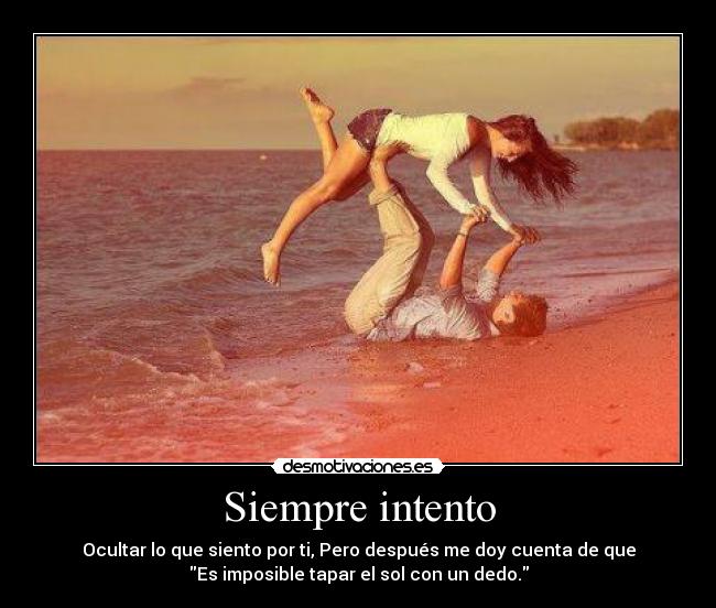 Siempre intento - Ocultar lo que siento por ti, Pero después me doy cuenta de que
Es imposible tapar el sol con un dedo.
