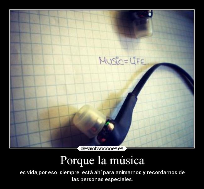 Porque la música - es vida,por eso siempre está ahí para animarnos y recordarnos de
las personas especiales.