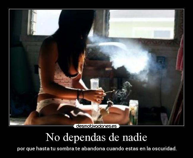 No dependas de nadie - por que hasta tu sombra te abandona cuando estas en la oscuridad.