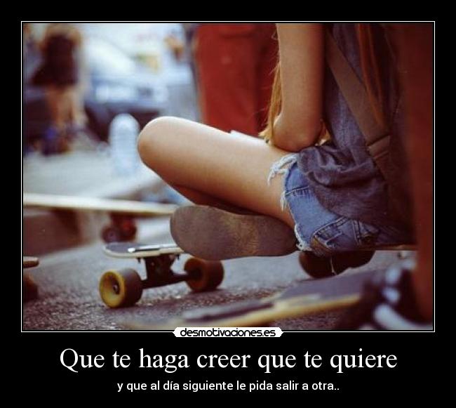 Que te haga creer que te quiere - 