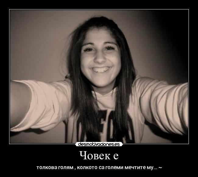 Човек е - толкова голям , колкото са големи мечтите му... ~