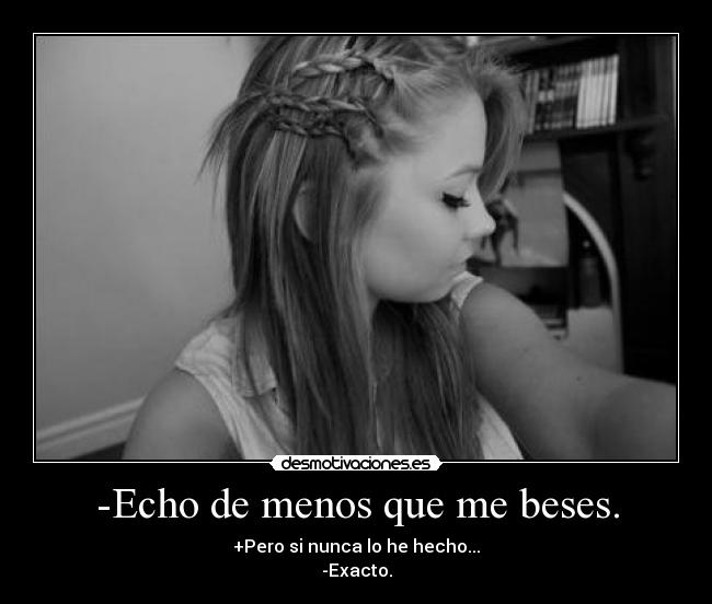 -Echo de menos que me beses. -