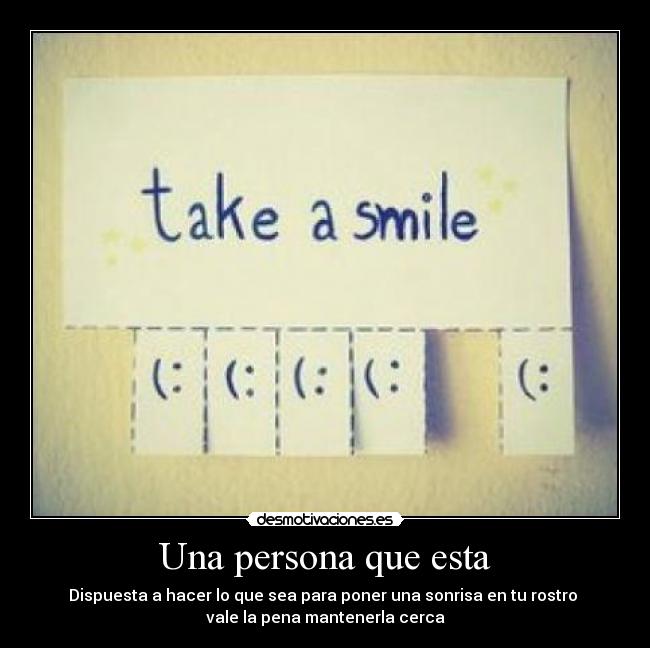 Una persona que esta - Dispuesta a hacer lo que sea para poner una sonrisa en tu rostro
vale la pena mantenerla cerca