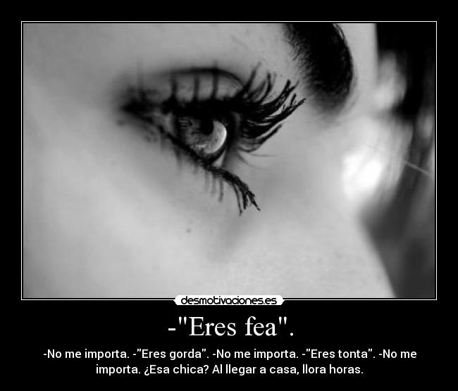 -Eres fea. -