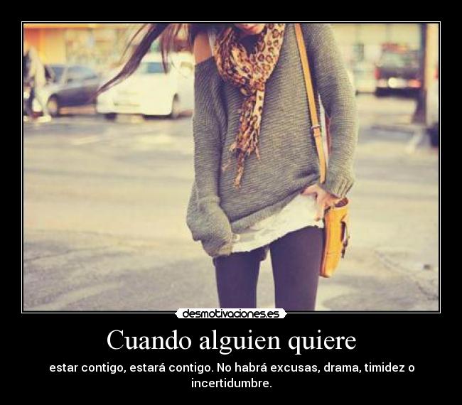 Cuando alguien quiere - estar contigo, estará contigo. No habrá excusas, drama, timidez o incertidumbre.