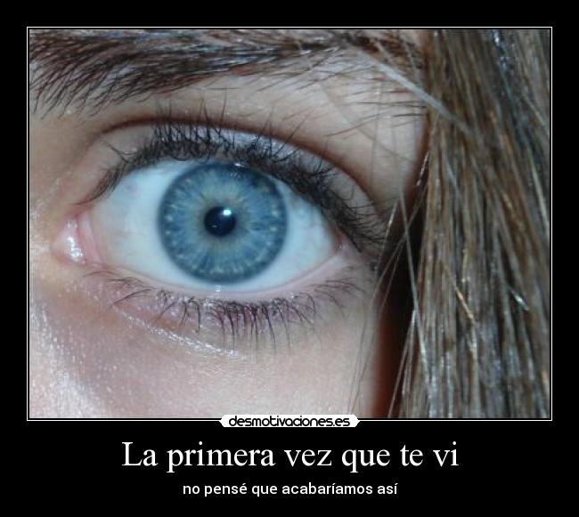 La primera vez que te vi - no pensé que acabaríamos así