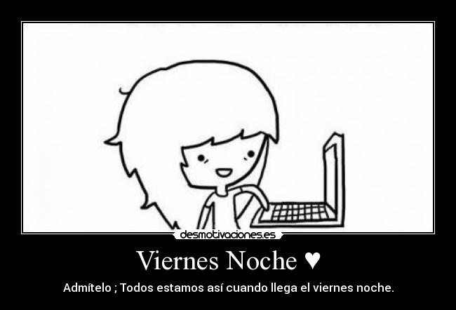 Viernes Noche ♥ - Admítelo ; Todos estamos así cuando llega el viernes noche.