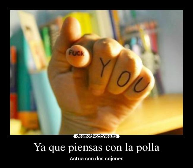 Ya que piensas con la polla - Actúa con dos cojones