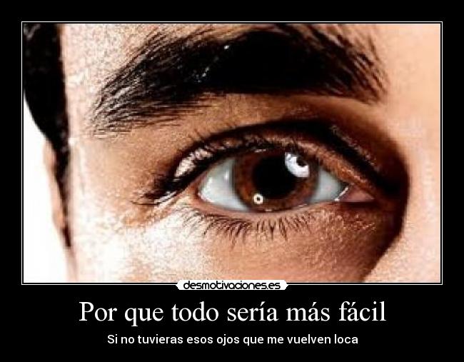 Por que todo sería más fácil - Si no tuvieras esos ojos que me vuelven loca