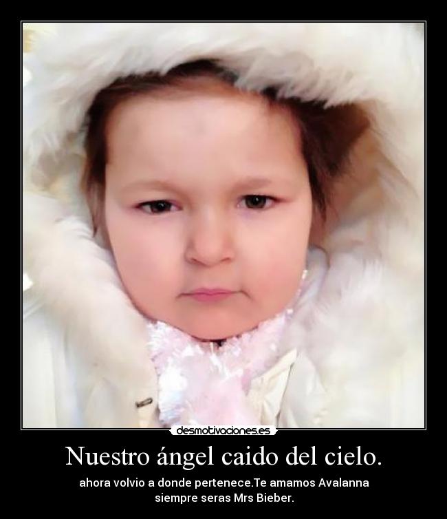 Nuestro ángel caido del cielo. - ahora volvio a donde pertenece.Te amamos Avalanna♥
siempre seras Mrs Bieber.