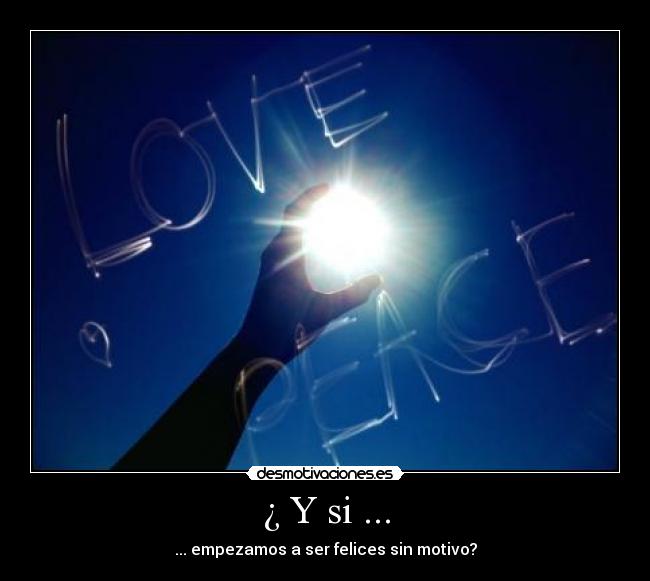 ¿ Y si ... - ... empezamos a ser felices sin motivo?