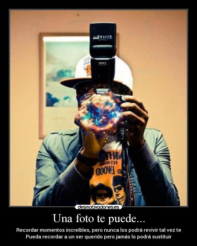 Una foto te puede... - Recordar momentos increíbles, pero nunca los podrá revivir tal vez te
Pueda recordar a un ser querido pero jamás lo podrá sustituir