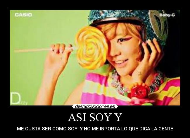 ASI SOY Y - ME GUSTA SER COMO SOY  Y NO ME INPORTA LO QUE DIGA LA GENTE
