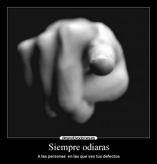 Siempre odiaras - A las personas en las que ves tus defectos