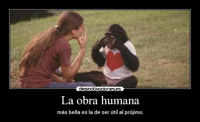 La obra humana - más bella es la de ser útil al prójimo.