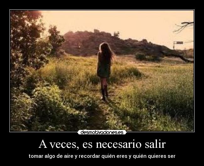 A veces, es necesario salir - tomar algo de aire y recordar quién eres y quién quieres ser