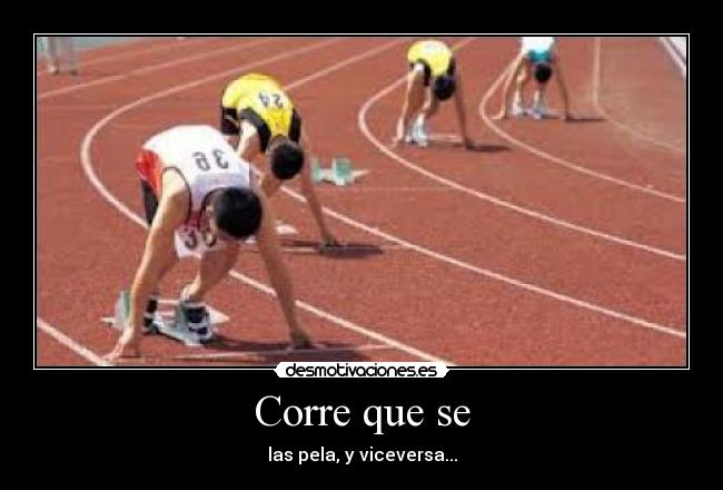 Corre que se - las pela, y viceversa...