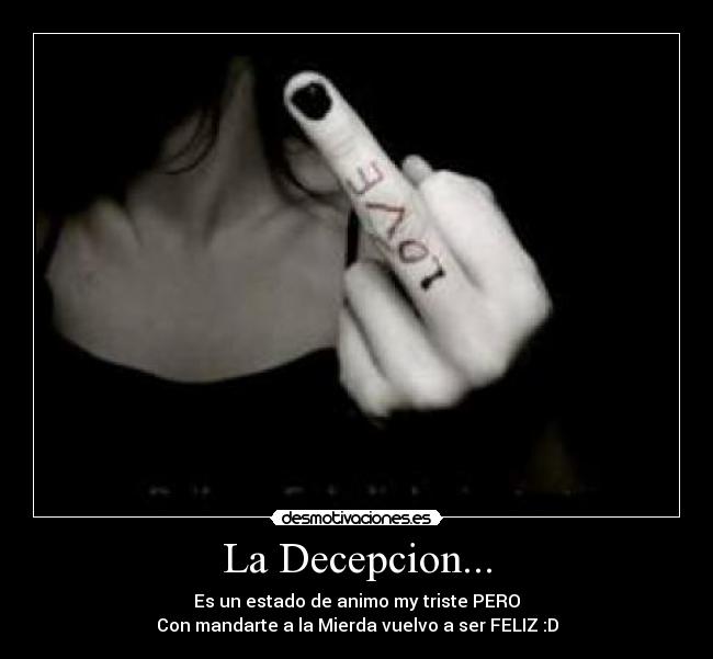 La Decepcion... - Es un estado de animo my triste PERO
Con mandarte a la Mierda vuelvo a ser FELIZ :D