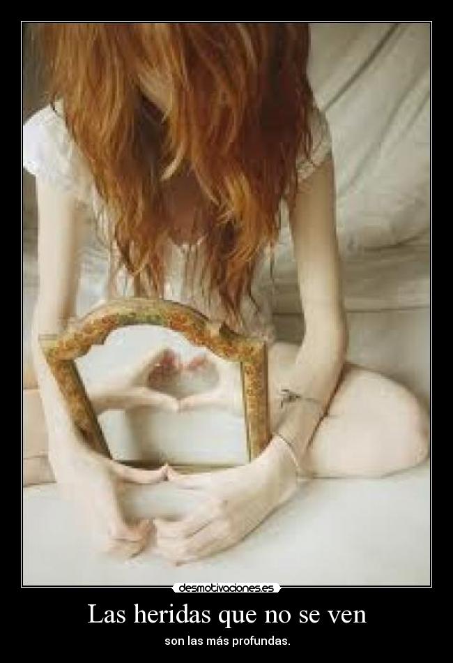 Las heridas que no se ven - son las más profundas.