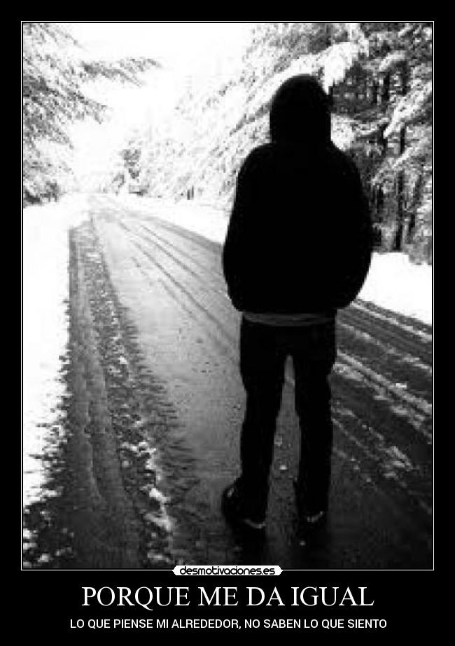 PORQUE ME DA IGUAL - LO QUE PIENSE MI ALREDEDOR, NO SABEN LO QUE SIENTO