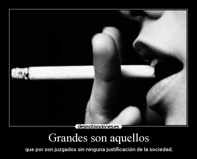 Grandes son aquellos - que por son juzgados sin ninguna justificación de la sociedad.
