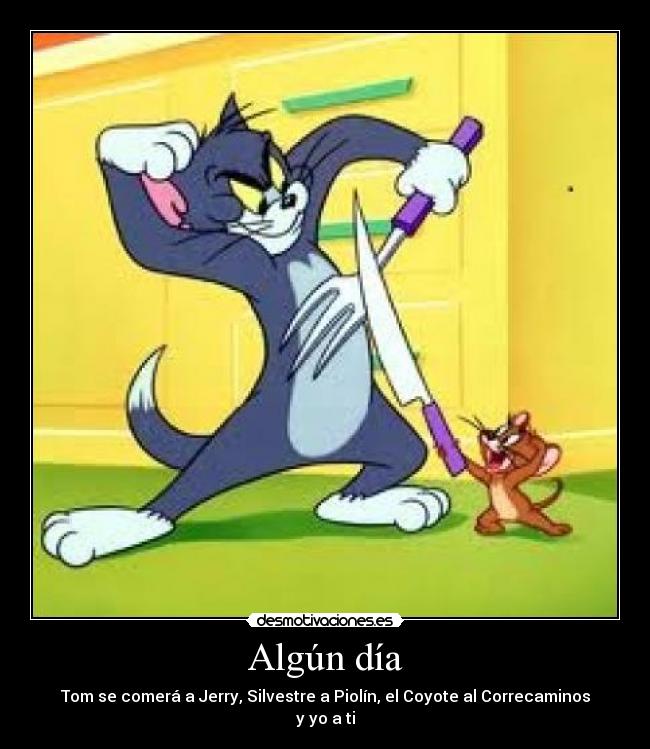 Algún día - Tom se comerá a Jerry, Silvestre a Piolín, el Coyote al Correcaminos y yo a ti