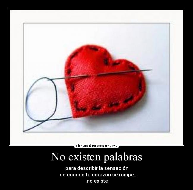 No existen palabras - para describir la sensación
  de cuando tu corazon se rompe..
.no existe