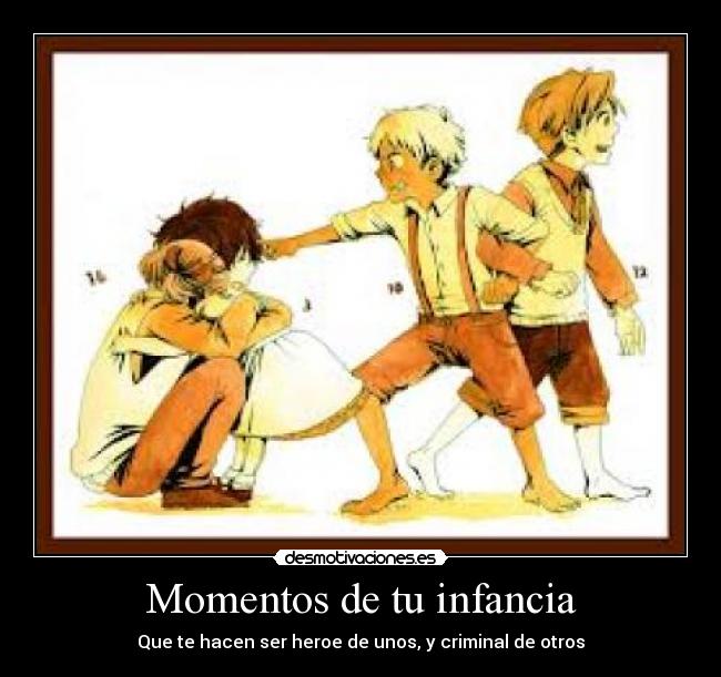 Momentos de tu infancia - Que te hacen ser heroe de unos, y criminal de otros