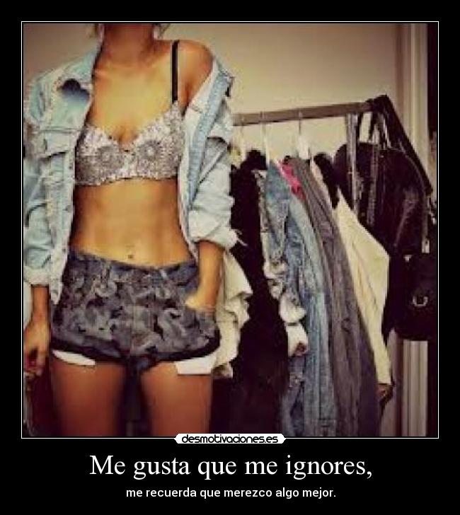Me gusta que me ignores, -