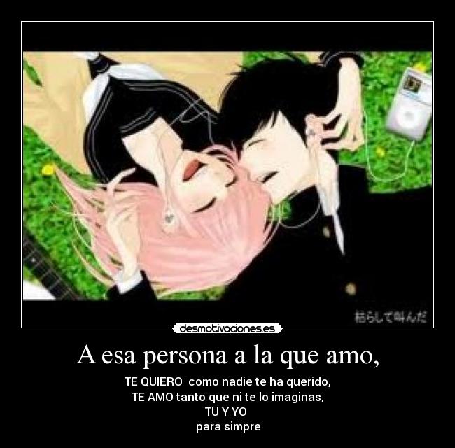 A esa persona a la que amo, -