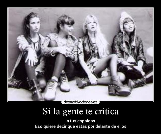 Si la gente te critica - a tus espaldas
Eso quiere decir que estás por delante de ellos