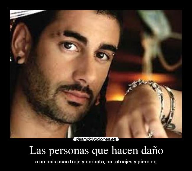 Las personas que hacen daño - a un país usan traje y corbata, no tatuajes y piercing.