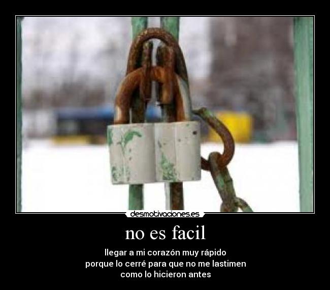 no es facil - llegar a mi corazón muy rápido
porque lo cerré para que no me lastimen
como lo hicieron antes