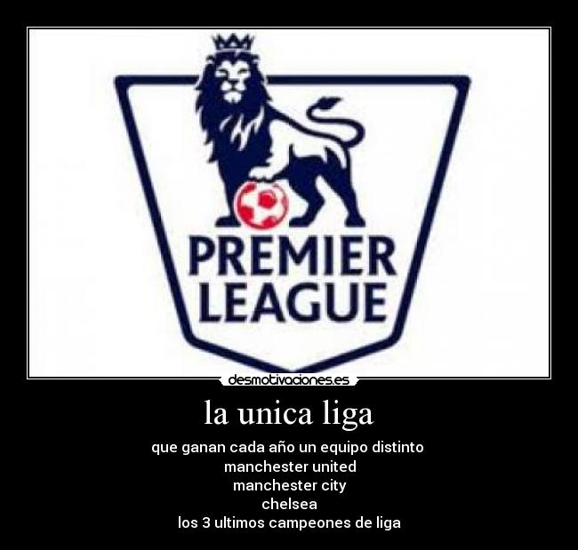 la unica liga - que ganan cada año un equipo distinto
manchester united
manchester city
chelsea
los 3 ultimos campeones de liga